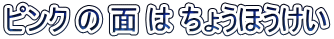 ピンク の 面 は ちょうほうけい